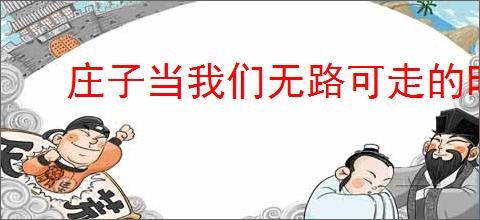 庄子当我们无路可走的时候