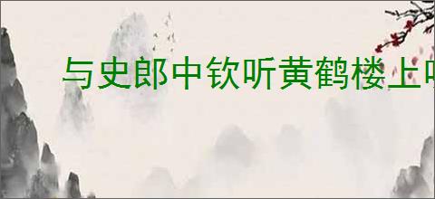 与史郎中钦听黄鹤楼上吹笛