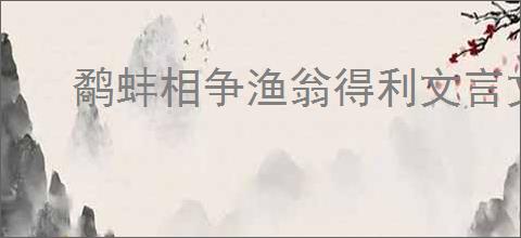 鹬蚌相争渔翁得利文言文