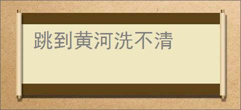 跳到黄河洗不清