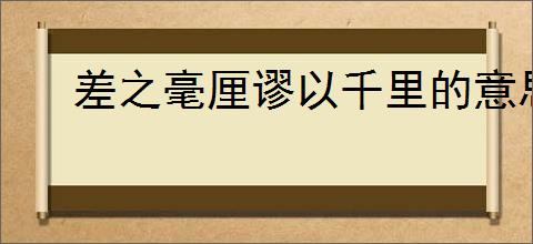 差之毫厘谬以千里的意思是什么