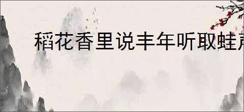 稻花香里说丰年听取蛙声一片